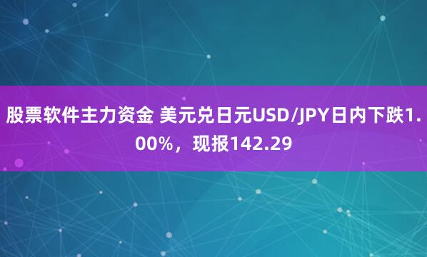股票软件主力资金 美元兑日元USD/JPY日内下跌1.00%，现报142.29