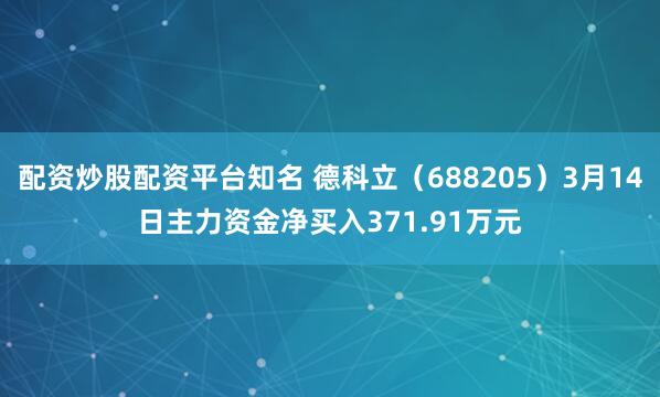 配资炒股配资平台知名 德科立（688205）3月14日主力资金净买入371.91万元