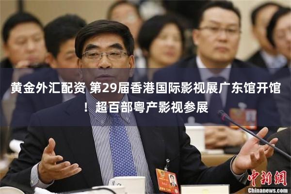 黄金外汇配资 第29届香港国际影视展广东馆开馆！超百部粤产影视参展