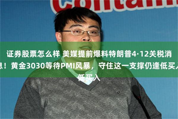 证券股票怎么样 美媒提前爆料特朗普4·12关税消息！黄金3030等待PMI风暴，守住这一支撑仍逢低买入