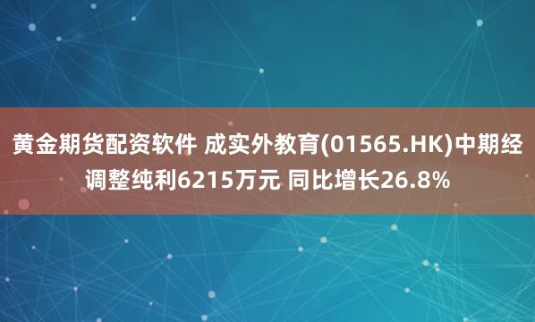 黄金期货配资软件 成实外教育(01565.HK)中期经调整纯利6215万元 同比增长26.8%