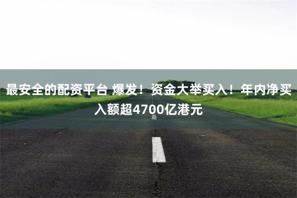 最安全的配资平台 爆发！资金大举买入！年内净买入额超4700亿港元