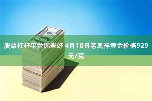 股票杠杆平台哪些好 4月10日老凤祥黄金价格929元/克