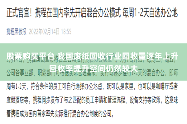 股票购买平台 我国废纸回收行业回收量逐年上升 回收率提升空间仍然较大