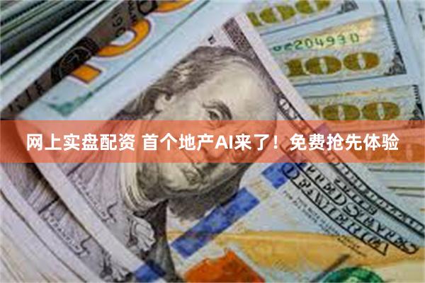网上实盘配资 首个地产AI来了！免费抢先体验