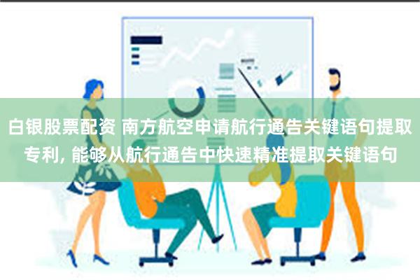 白银股票配资 南方航空申请航行通告关键语句提取专利, 能够从航行通告中快速精准提取关键语句