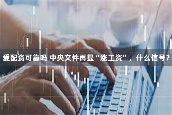 爱配资可靠吗 中央文件再提“涨工资”，什么信号？