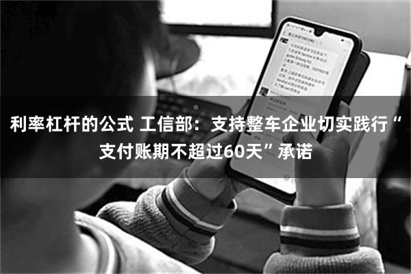 利率杠杆的公式 工信部：支持整车企业切实践行“支付账期不超过60天”承诺