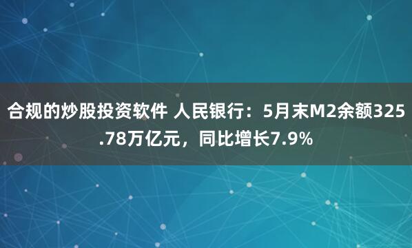 合规的炒股投资软件 人民银行：5月末M2余额325.78万亿元，同比增长7.9%