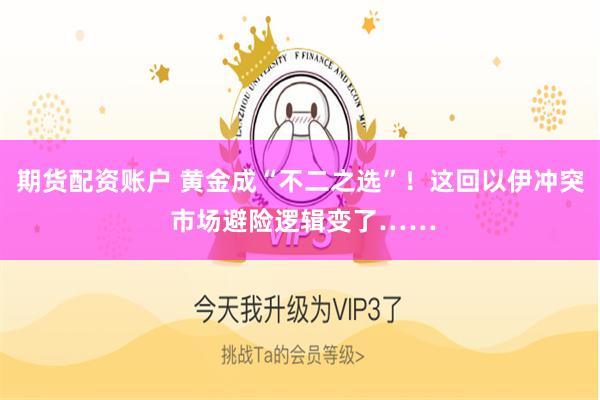 期货配资账户 黄金成“不二之选”！这回以伊冲突 市场避险逻辑变了……