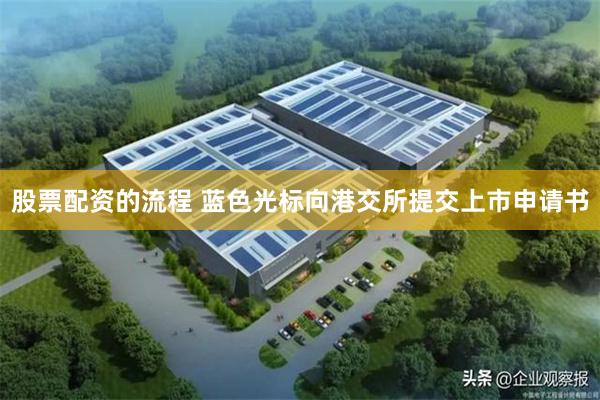 股票配资的流程 蓝色光标向港交所提交上市申请书