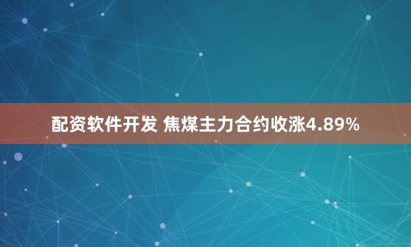 配资软件开发 焦煤主力合约收涨4.89%